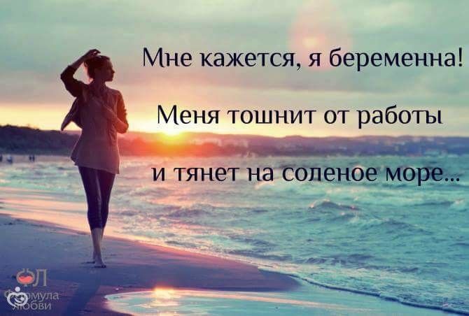 По -моему я беременна меня тошнит от работы и тянет к соленому морю)
