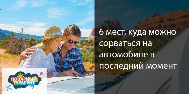6 мест, куда можно сорваться на автомобиле в последний момент